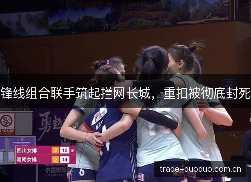 锋线组合联手筑起拦网长城,重扣被彻底封死 锋线组合联手筑起拦网长城,重扣被彻底封死
